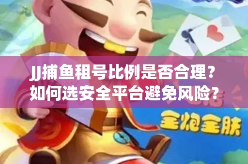 JJ捕鱼租号比例是否合理？如何选安全平台避免风险？