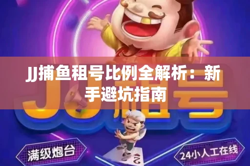 JJ捕鱼租号比例全解析：新手避坑指南