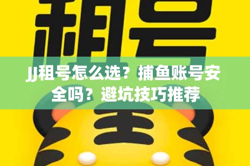 JJ租号怎么选?捕鱼账号安全吗?避坑技巧推荐 JJ租号怎么选?捕鱼账号安全吗?避坑技巧推荐
